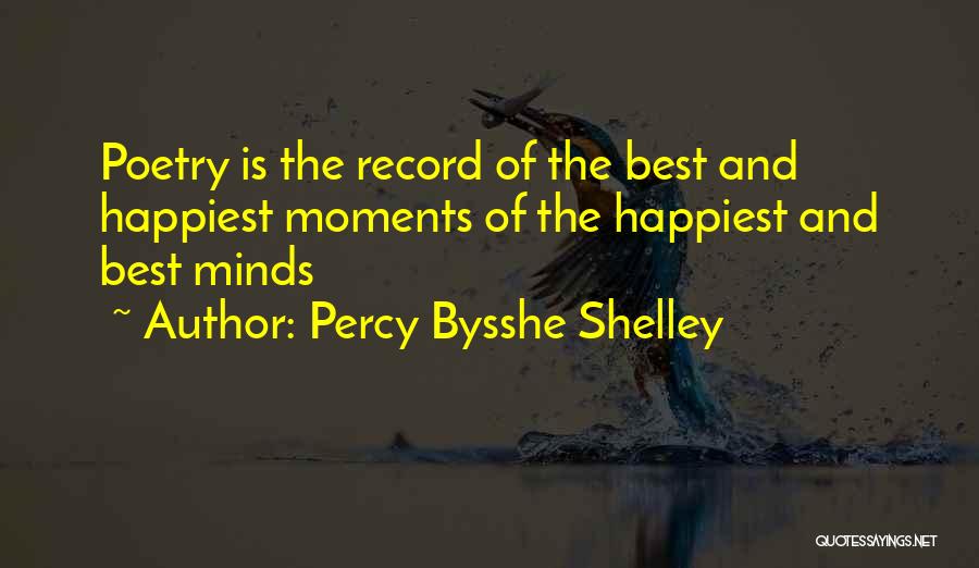 Percy Bysshe Shelley Quotes: Poetry Is The Record Of The Best And Happiest Moments Of The Happiest And Best Minds