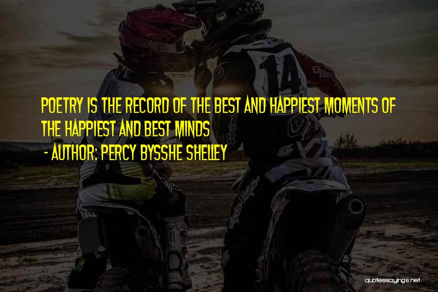 Percy Bysshe Shelley Quotes: Poetry Is The Record Of The Best And Happiest Moments Of The Happiest And Best Minds