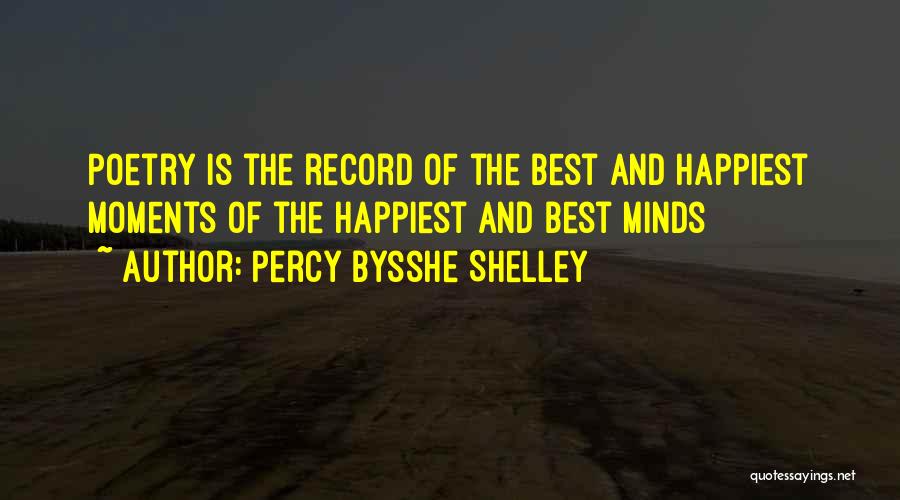 Percy Bysshe Shelley Quotes: Poetry Is The Record Of The Best And Happiest Moments Of The Happiest And Best Minds