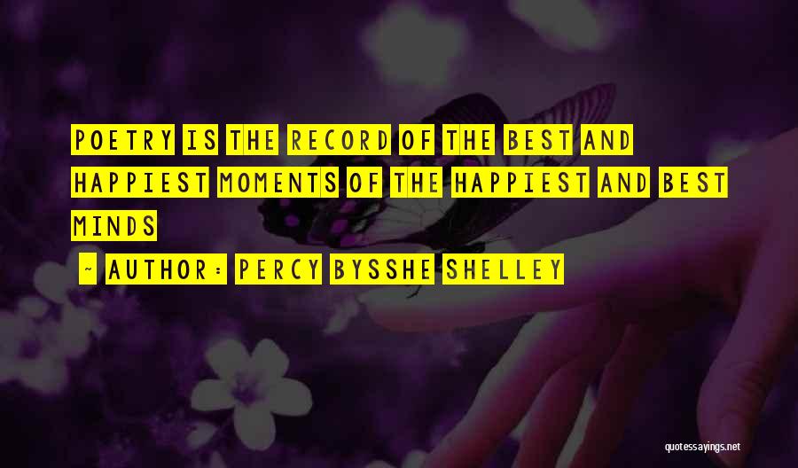 Percy Bysshe Shelley Quotes: Poetry Is The Record Of The Best And Happiest Moments Of The Happiest And Best Minds