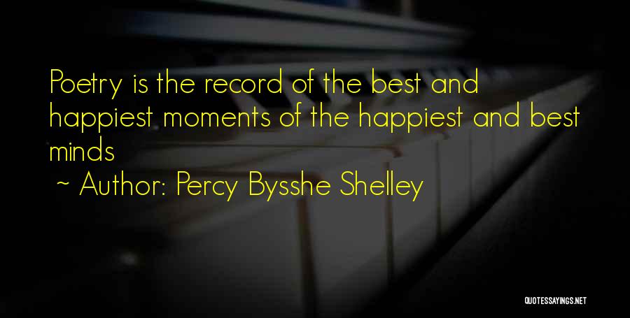 Percy Bysshe Shelley Quotes: Poetry Is The Record Of The Best And Happiest Moments Of The Happiest And Best Minds