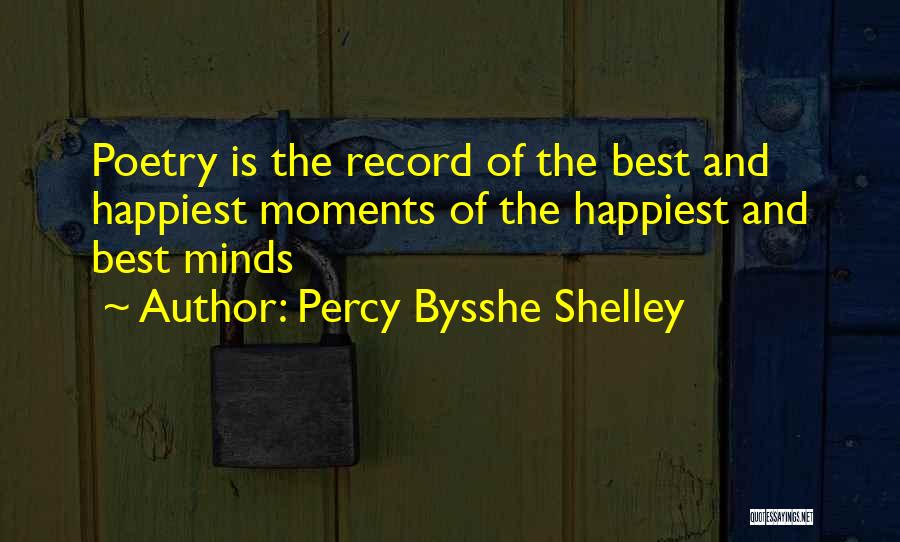 Percy Bysshe Shelley Quotes: Poetry Is The Record Of The Best And Happiest Moments Of The Happiest And Best Minds