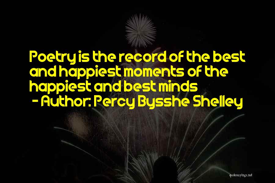 Percy Bysshe Shelley Quotes: Poetry Is The Record Of The Best And Happiest Moments Of The Happiest And Best Minds
