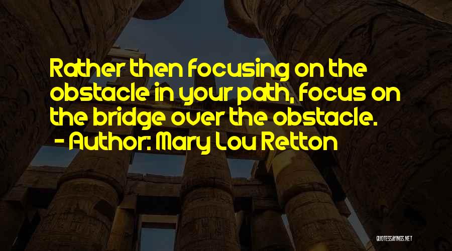 Mary Lou Retton Quotes: Rather Then Focusing On The Obstacle In Your Path, Focus On The Bridge Over The Obstacle.