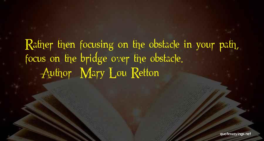 Mary Lou Retton Quotes: Rather Then Focusing On The Obstacle In Your Path, Focus On The Bridge Over The Obstacle.