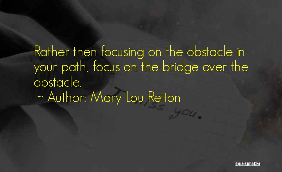 Mary Lou Retton Quotes: Rather Then Focusing On The Obstacle In Your Path, Focus On The Bridge Over The Obstacle.