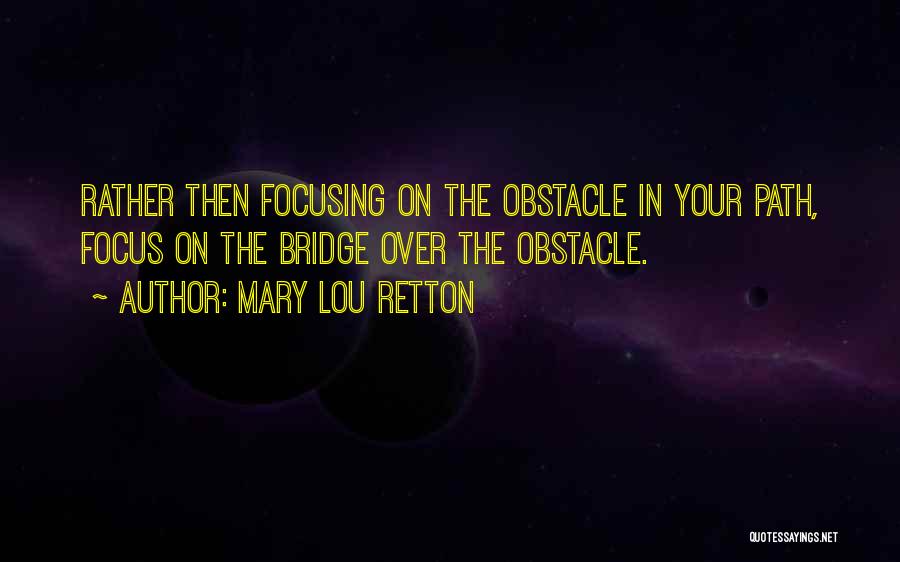 Mary Lou Retton Quotes: Rather Then Focusing On The Obstacle In Your Path, Focus On The Bridge Over The Obstacle.