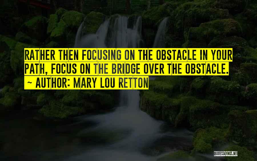 Mary Lou Retton Quotes: Rather Then Focusing On The Obstacle In Your Path, Focus On The Bridge Over The Obstacle.