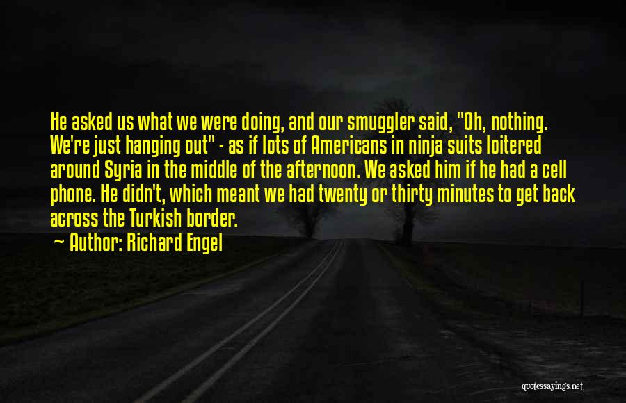 Richard Engel Quotes: He Asked Us What We Were Doing, And Our Smuggler Said, Oh, Nothing. We're Just Hanging Out - As If