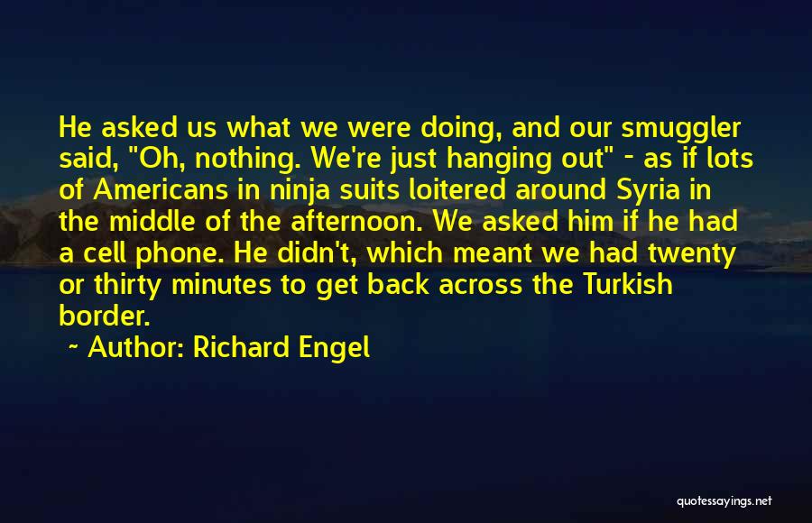 Richard Engel Quotes: He Asked Us What We Were Doing, And Our Smuggler Said, Oh, Nothing. We're Just Hanging Out - As If