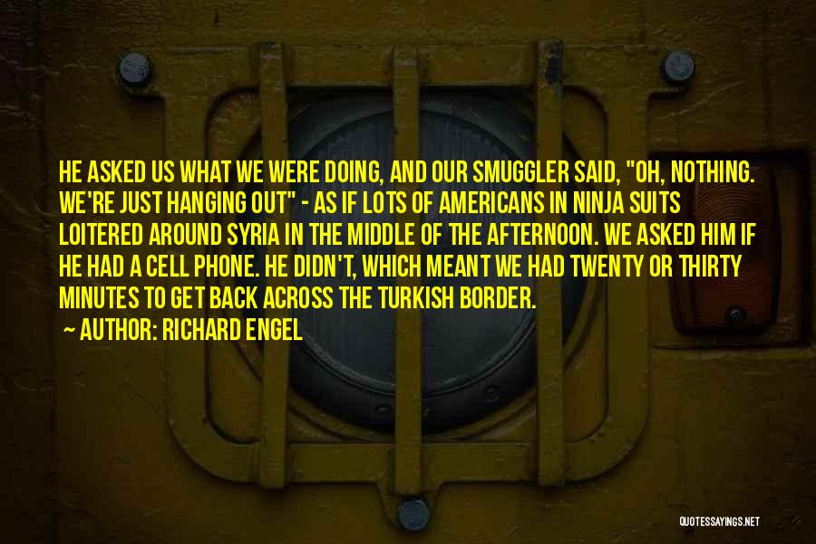 Richard Engel Quotes: He Asked Us What We Were Doing, And Our Smuggler Said, Oh, Nothing. We're Just Hanging Out - As If