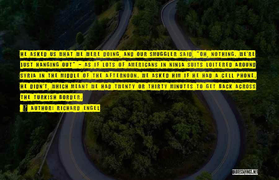 Richard Engel Quotes: He Asked Us What We Were Doing, And Our Smuggler Said, Oh, Nothing. We're Just Hanging Out - As If