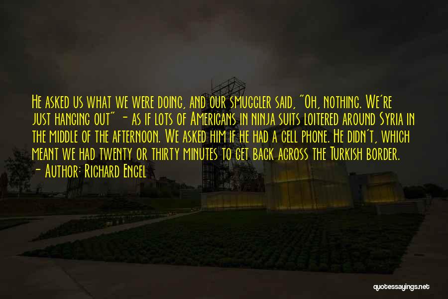 Richard Engel Quotes: He Asked Us What We Were Doing, And Our Smuggler Said, Oh, Nothing. We're Just Hanging Out - As If