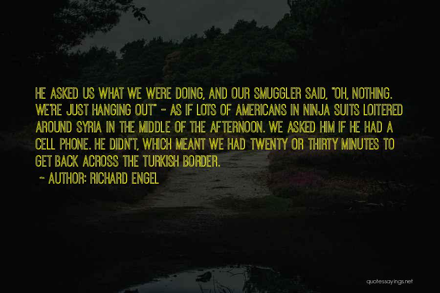 Richard Engel Quotes: He Asked Us What We Were Doing, And Our Smuggler Said, Oh, Nothing. We're Just Hanging Out - As If