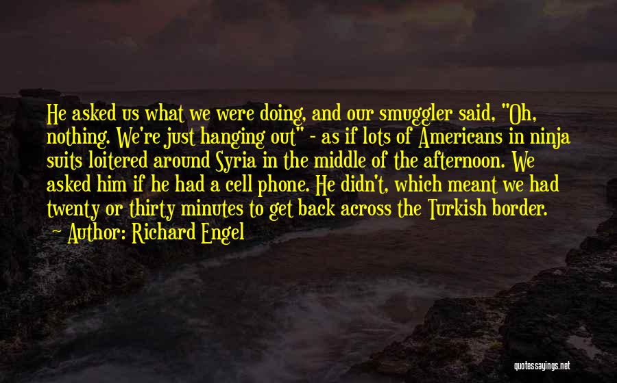 Richard Engel Quotes: He Asked Us What We Were Doing, And Our Smuggler Said, Oh, Nothing. We're Just Hanging Out - As If