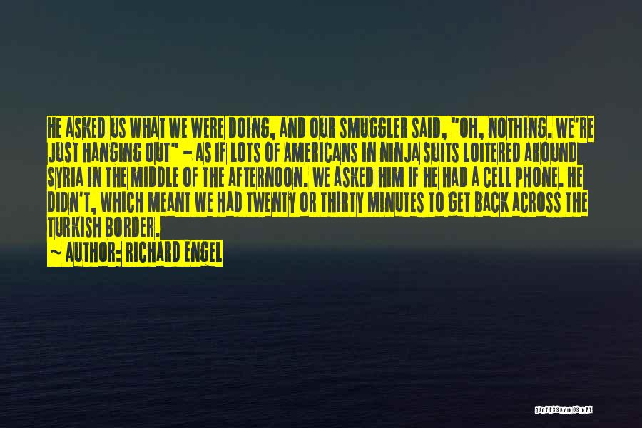 Richard Engel Quotes: He Asked Us What We Were Doing, And Our Smuggler Said, Oh, Nothing. We're Just Hanging Out - As If