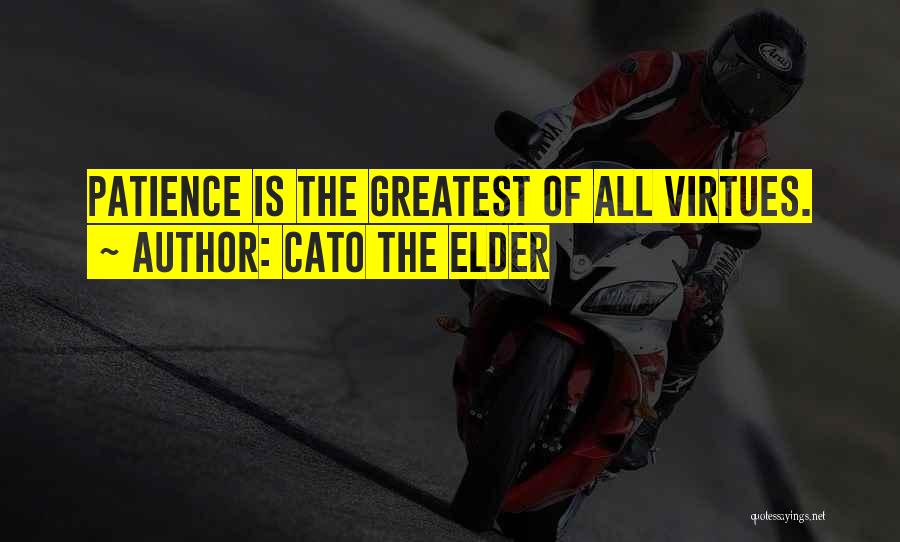 Cato The Elder Quotes: Patience Is The Greatest Of All Virtues.