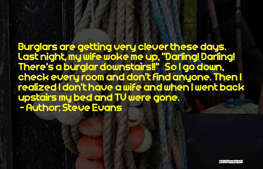 Steve Evans Quotes: Burglars Are Getting Very Clever These Days. Last Night, My Wife Woke Me Up, Darling! Darling! There's A Burglar Downstairs!!