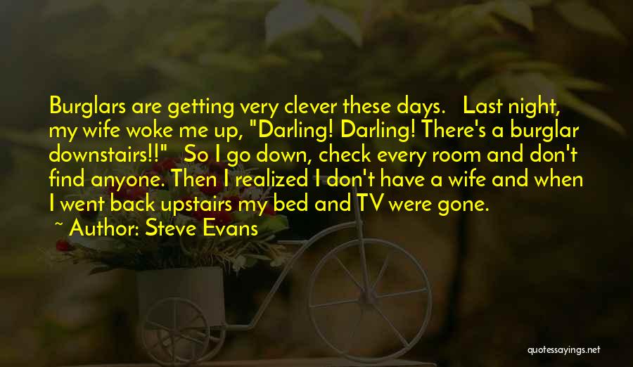 Steve Evans Quotes: Burglars Are Getting Very Clever These Days. Last Night, My Wife Woke Me Up, Darling! Darling! There's A Burglar Downstairs!!