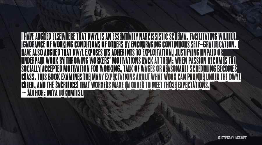 Miya Tokumitsu Quotes: I Have Argued Elsewhere That Dwyl Is An Essentially Narcissistic Schema, Facilitating Willful Ignorance Of Working Conditions Of Others By