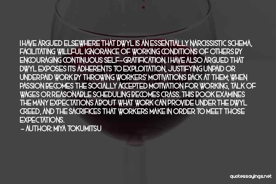 Miya Tokumitsu Quotes: I Have Argued Elsewhere That Dwyl Is An Essentially Narcissistic Schema, Facilitating Willful Ignorance Of Working Conditions Of Others By