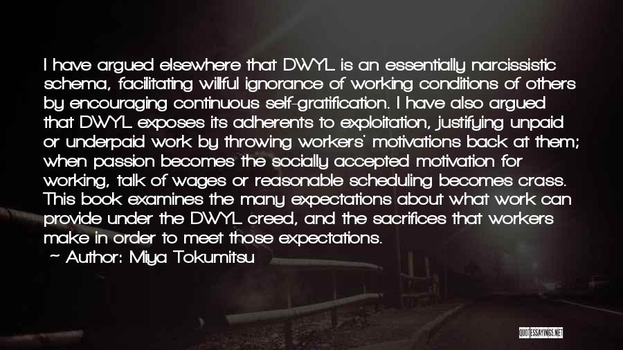 Miya Tokumitsu Quotes: I Have Argued Elsewhere That Dwyl Is An Essentially Narcissistic Schema, Facilitating Willful Ignorance Of Working Conditions Of Others By