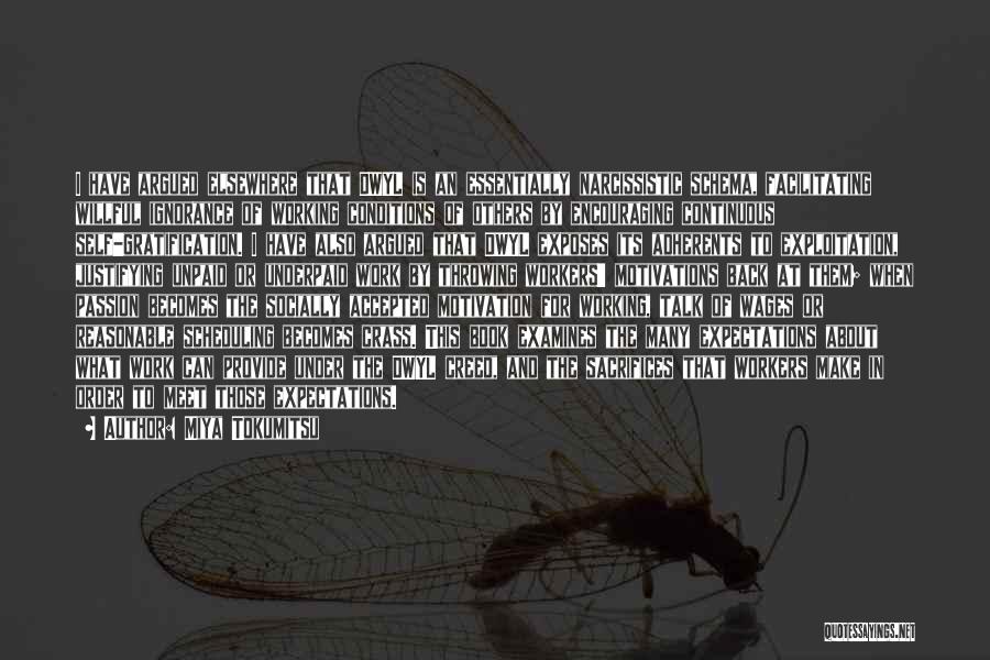 Miya Tokumitsu Quotes: I Have Argued Elsewhere That Dwyl Is An Essentially Narcissistic Schema, Facilitating Willful Ignorance Of Working Conditions Of Others By