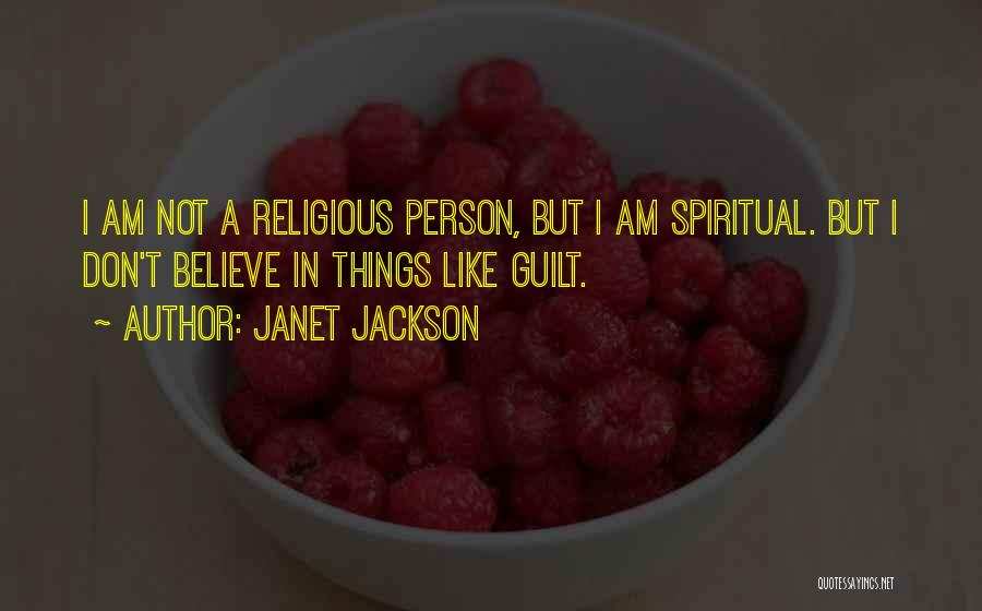 Janet Jackson Quotes: I Am Not A Religious Person, But I Am Spiritual. But I Don't Believe In Things Like Guilt.
