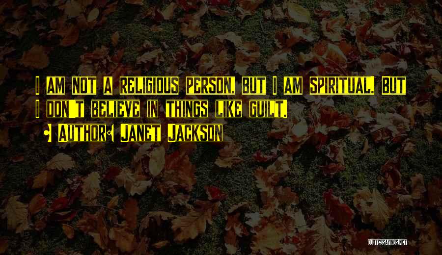 Janet Jackson Quotes: I Am Not A Religious Person, But I Am Spiritual. But I Don't Believe In Things Like Guilt.