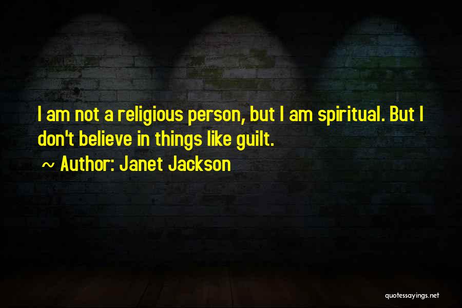 Janet Jackson Quotes: I Am Not A Religious Person, But I Am Spiritual. But I Don't Believe In Things Like Guilt.