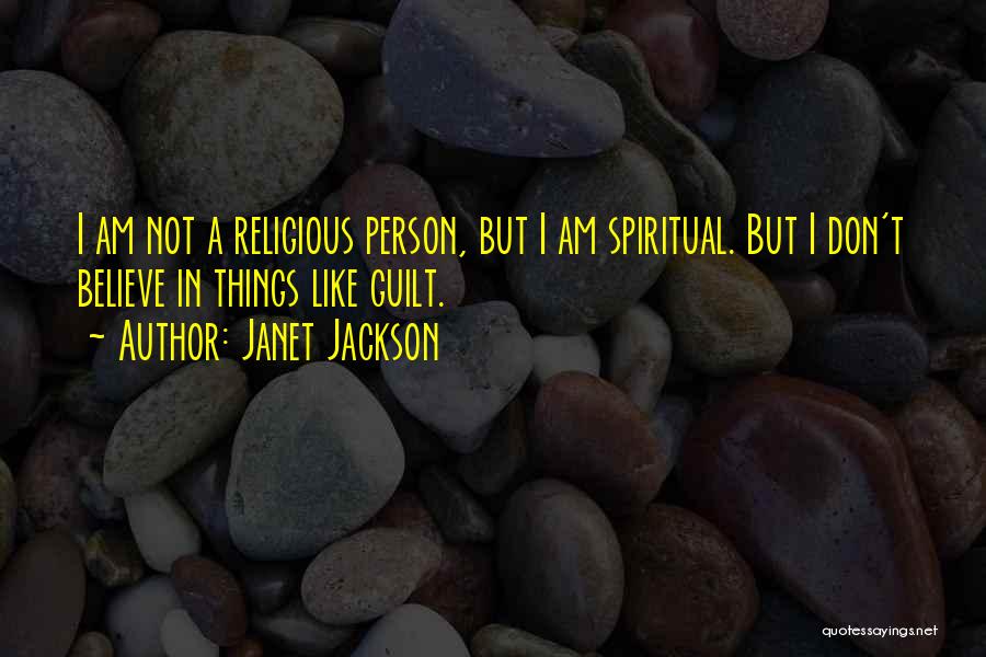 Janet Jackson Quotes: I Am Not A Religious Person, But I Am Spiritual. But I Don't Believe In Things Like Guilt.
