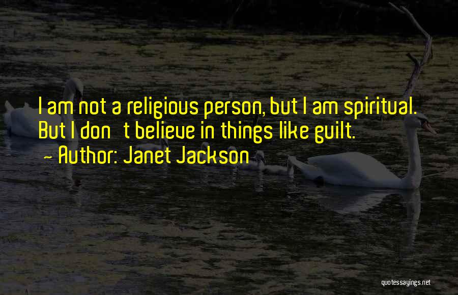Janet Jackson Quotes: I Am Not A Religious Person, But I Am Spiritual. But I Don't Believe In Things Like Guilt.