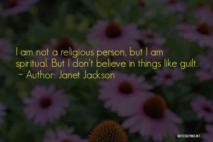 Janet Jackson Quotes: I Am Not A Religious Person, But I Am Spiritual. But I Don't Believe In Things Like Guilt.