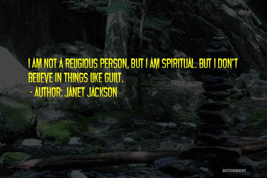 Janet Jackson Quotes: I Am Not A Religious Person, But I Am Spiritual. But I Don't Believe In Things Like Guilt.