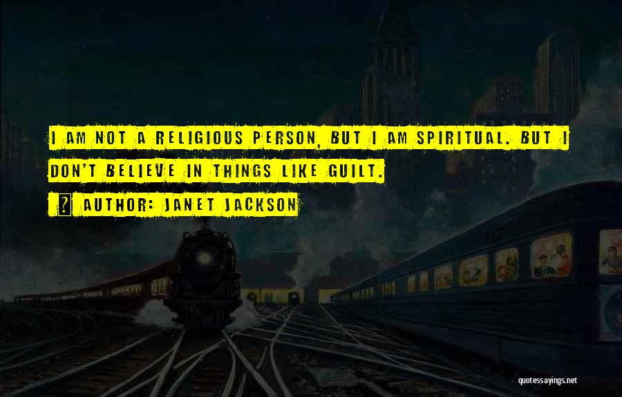 Janet Jackson Quotes: I Am Not A Religious Person, But I Am Spiritual. But I Don't Believe In Things Like Guilt.
