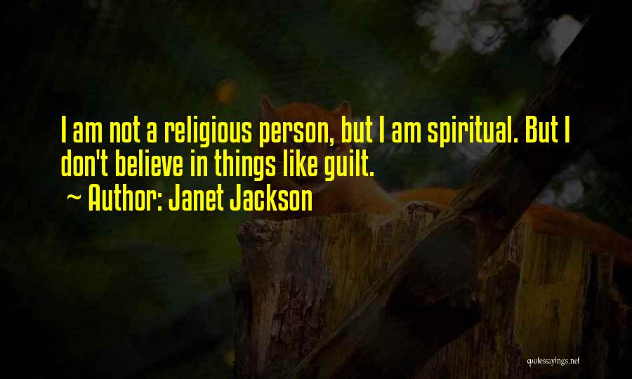Janet Jackson Quotes: I Am Not A Religious Person, But I Am Spiritual. But I Don't Believe In Things Like Guilt.