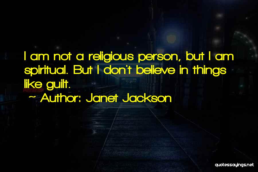 Janet Jackson Quotes: I Am Not A Religious Person, But I Am Spiritual. But I Don't Believe In Things Like Guilt.