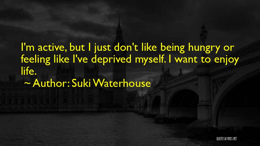 Suki Waterhouse Quotes: I'm Active, But I Just Don't Like Being Hungry Or Feeling Like I've Deprived Myself. I Want To Enjoy Life.