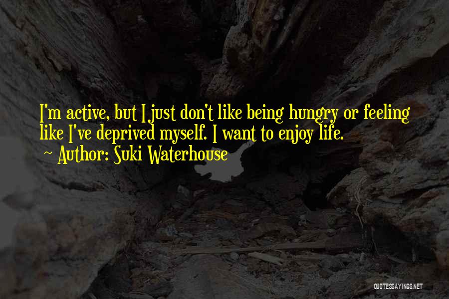 Suki Waterhouse Quotes: I'm Active, But I Just Don't Like Being Hungry Or Feeling Like I've Deprived Myself. I Want To Enjoy Life.