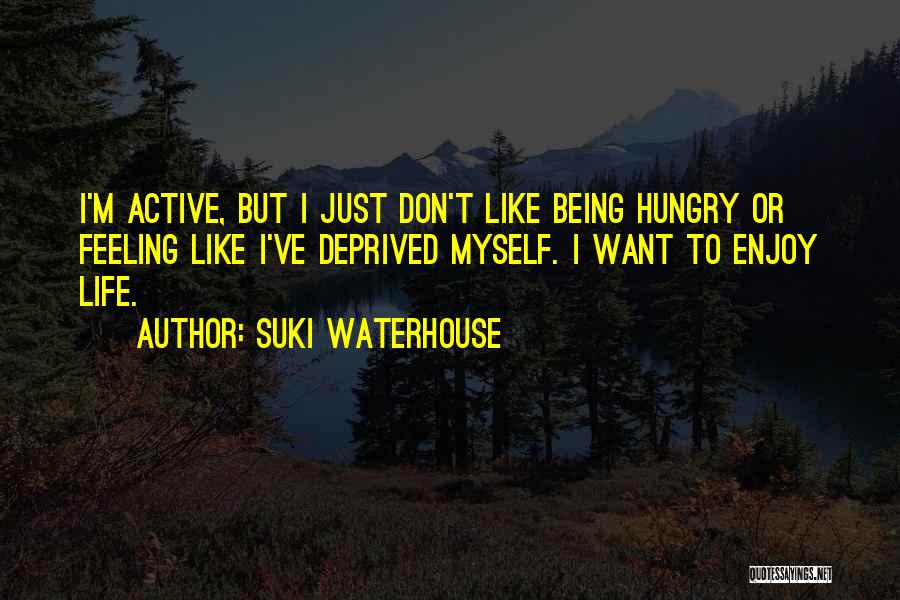 Suki Waterhouse Quotes: I'm Active, But I Just Don't Like Being Hungry Or Feeling Like I've Deprived Myself. I Want To Enjoy Life.