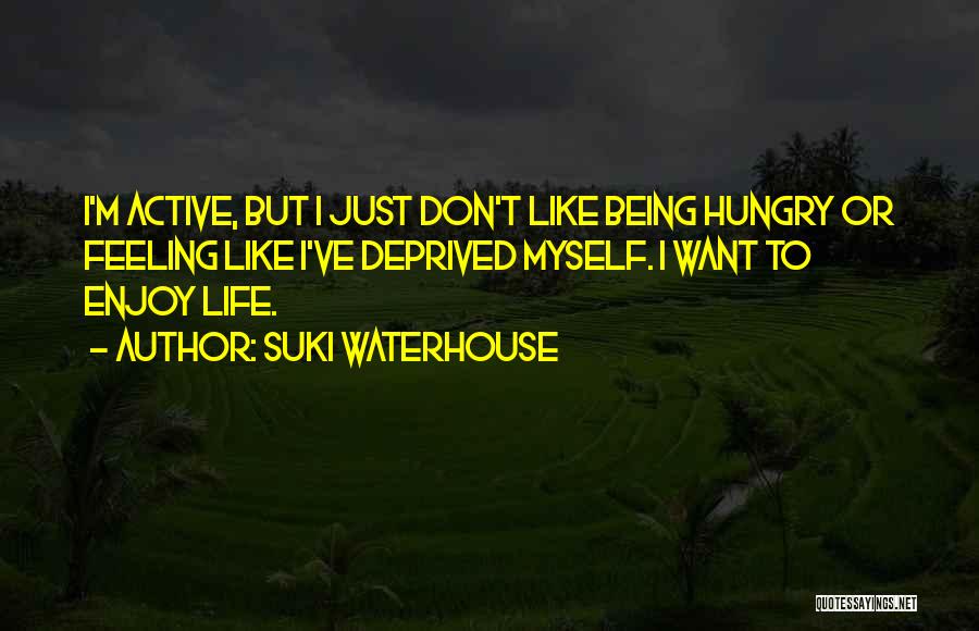 Suki Waterhouse Quotes: I'm Active, But I Just Don't Like Being Hungry Or Feeling Like I've Deprived Myself. I Want To Enjoy Life.