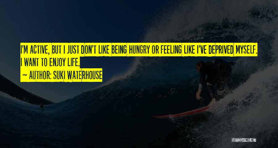 Suki Waterhouse Quotes: I'm Active, But I Just Don't Like Being Hungry Or Feeling Like I've Deprived Myself. I Want To Enjoy Life.