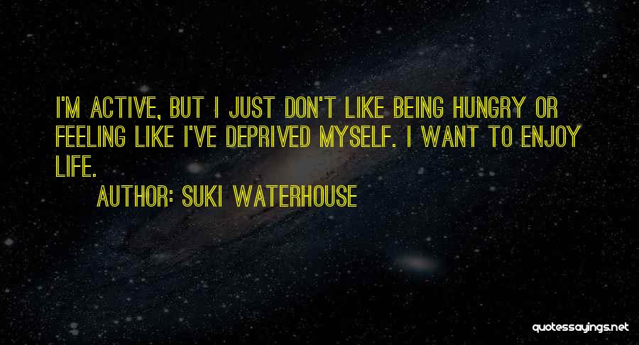 Suki Waterhouse Quotes: I'm Active, But I Just Don't Like Being Hungry Or Feeling Like I've Deprived Myself. I Want To Enjoy Life.