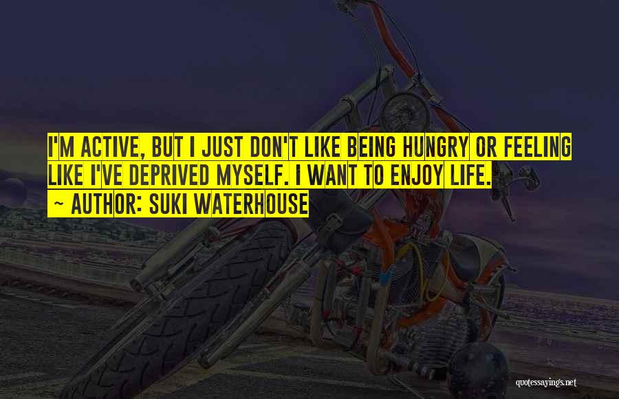 Suki Waterhouse Quotes: I'm Active, But I Just Don't Like Being Hungry Or Feeling Like I've Deprived Myself. I Want To Enjoy Life.
