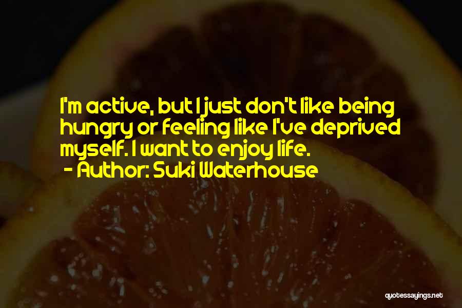 Suki Waterhouse Quotes: I'm Active, But I Just Don't Like Being Hungry Or Feeling Like I've Deprived Myself. I Want To Enjoy Life.