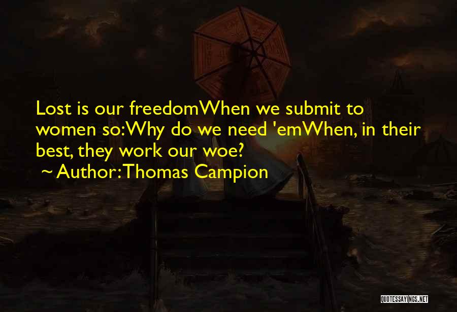 Thomas Campion Quotes: Lost Is Our Freedomwhen We Submit To Women So:why Do We Need 'emwhen, In Their Best, They Work Our Woe?