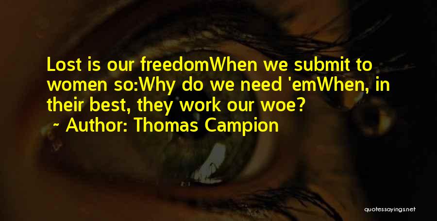 Thomas Campion Quotes: Lost Is Our Freedomwhen We Submit To Women So:why Do We Need 'emwhen, In Their Best, They Work Our Woe?