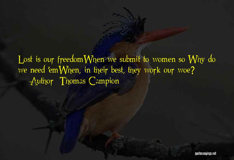 Thomas Campion Quotes: Lost Is Our Freedomwhen We Submit To Women So:why Do We Need 'emwhen, In Their Best, They Work Our Woe?