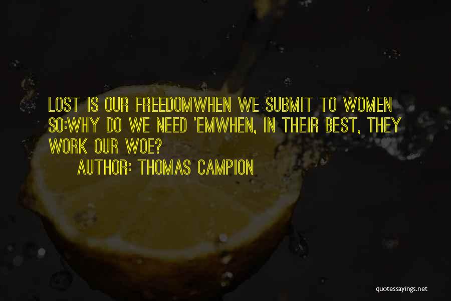 Thomas Campion Quotes: Lost Is Our Freedomwhen We Submit To Women So:why Do We Need 'emwhen, In Their Best, They Work Our Woe?