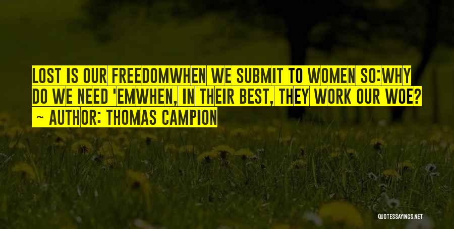 Thomas Campion Quotes: Lost Is Our Freedomwhen We Submit To Women So:why Do We Need 'emwhen, In Their Best, They Work Our Woe?